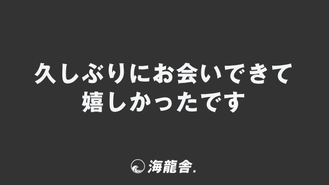 久しぶりにお会いできて 嬉しかったです