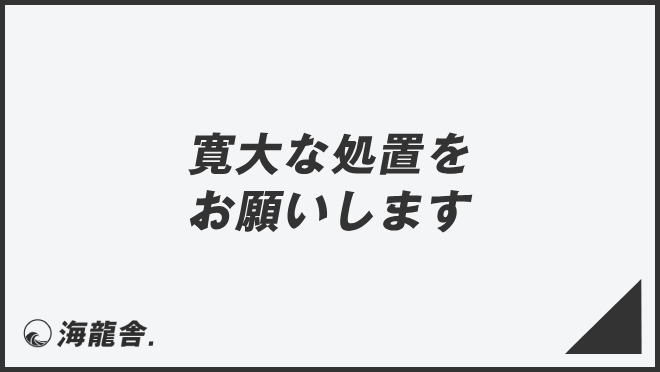 寛大な処置をお願いします