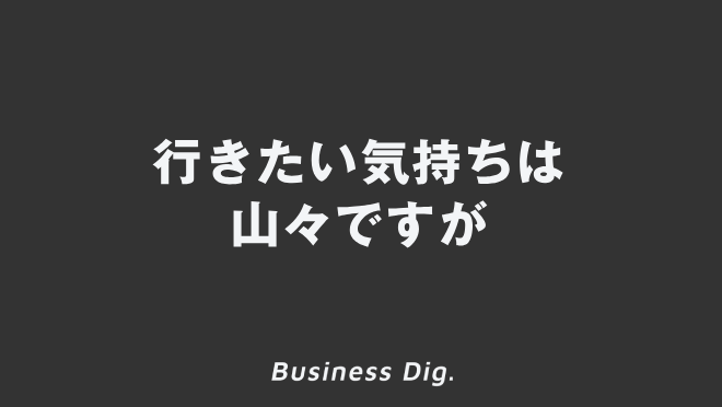 行きたい気持ちは山々ですが