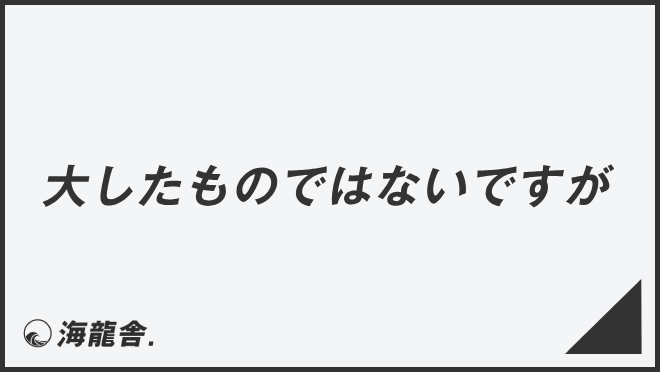 「大したものではないですが」言い換え＆例文集。ビジネスでの意味と敬語を解説 | KAIRYUSHA – ビジネス学習メディア