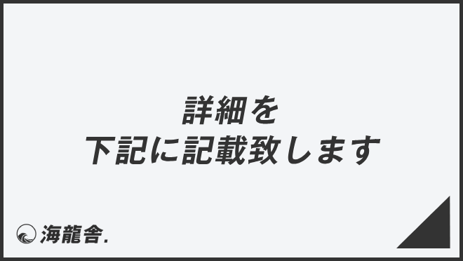 詳細を下記に記載致します」ビジネスの意味と例文＆言い換え。目上に 
