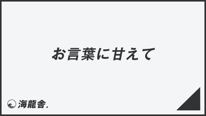 お言葉に甘えて-友