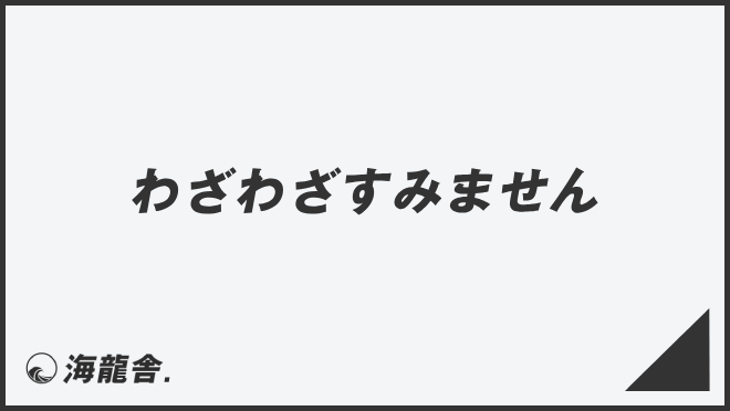 わざわざすみません