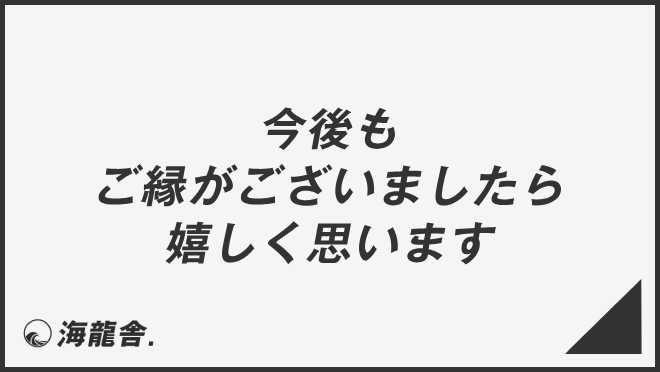 今後もご縁がございましたら嬉しく思います