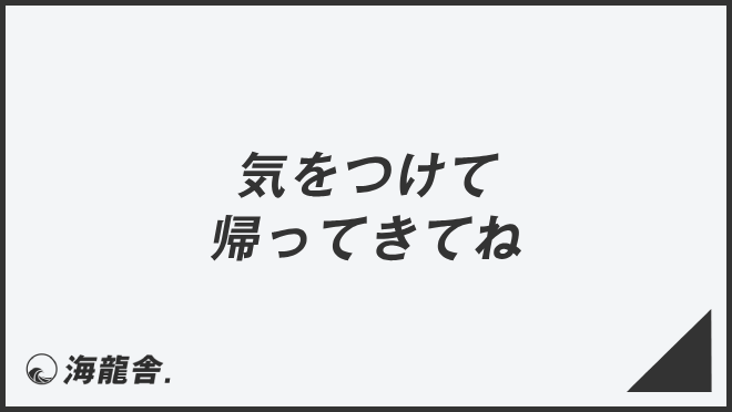 気をつけて帰ってきてね