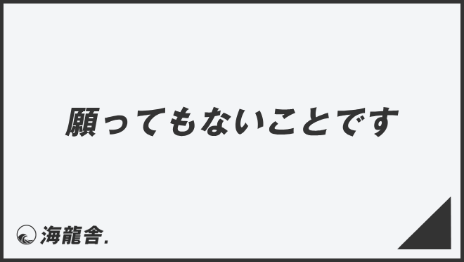 願ってもないことです