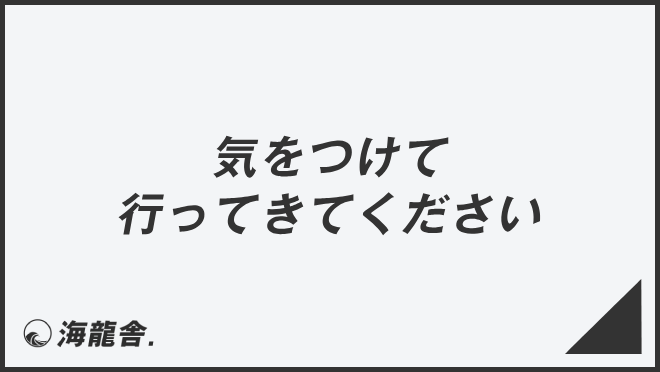 「気をつけて行ってきてください」正しい敬語と例文大全。言い換えと間違いを解説 | WorkUP by KAIRYUSHA – ビジネス学習メディア