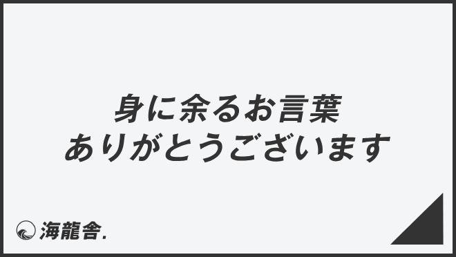 「身に余るお言葉ありがとうございます」意味とビジネス例文&言い換え。メール例と敬語の利用法 | KAIRYUSHA – ビジネス学習メディア