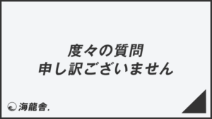 「度々の質問申し訳ございません」の意味と使い方、ビジネス例文＆言い換え。目上への敬語文法 | KAIRYUSHA – ビジネス学習メディア