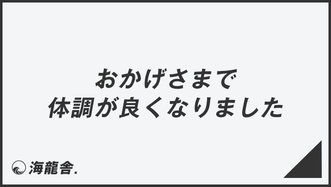おかげさまで体調が良くなりました