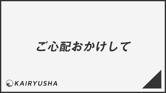 「ご心配おかけして」言い換え＆例文集。ビジネスでの意味と敬語を説明 | KAIRYUSHA – ビジネス学習メディア