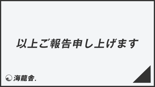 「以上ご報告申し上げます」意味と使えるビジネス例文&言い換え集。メール例と正しい敬語 | WorkUP by KAIRYUSHA – ビジネス ...