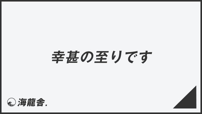 「幸甚の至りです」メール作成と返信の要点、ビジネス例文と敬語表現の説明 | KAIRYUSHA – ビジネス学習メディア