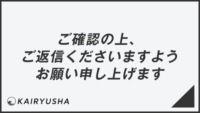 ご確認の上、ご返信くださいますようお願い申し上げます」メール例と  