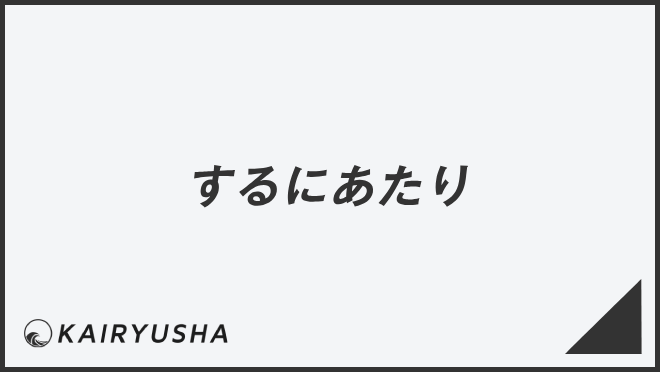 「するにあたり」言い換え&例文大全。ビジネスでの意味と敬語を解説 | WorkUP by KAIRYUSHA – ビジネス学習メディア