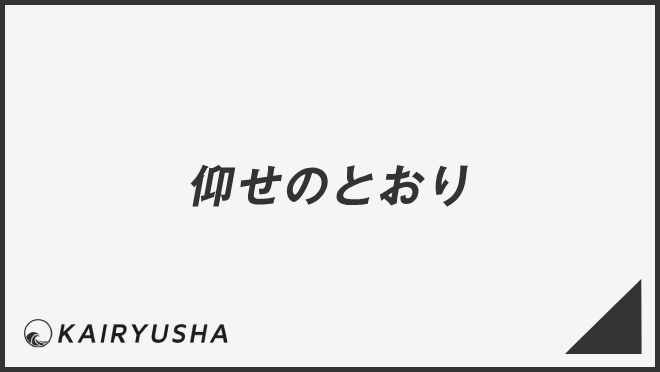 「仰せのとおり」意味とビジネス例文&言い換え。メールの書き方と敬語の使い方 | WorkUP by KAIRYUSHA
