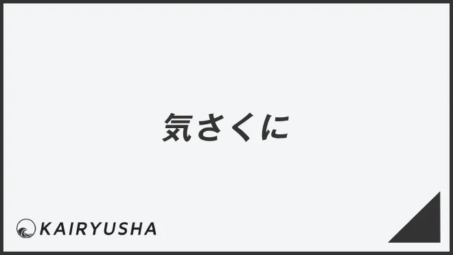 「気さくに」意味と実践的なビジネス例文。メール作成&言い換えまとめ | WorkUP by KAIRYUSHA – ビジネス学習メディア