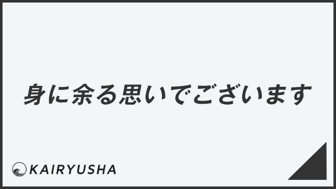 「身に余る思いでございます」例文集とビジネスメール例。言い換え&正しい敬語の文法 | WorkUP by KAIRYUSHA – ビジネス学習メディア