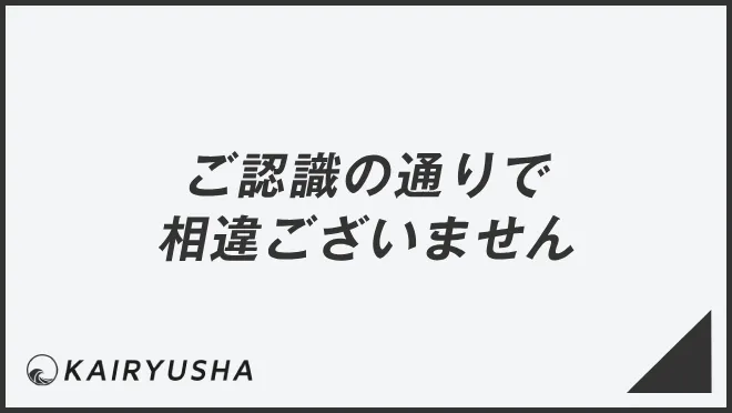 ご認識の通りで相違ございません
