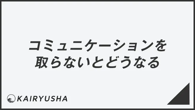 コミュニケーションを取らないとどうなる