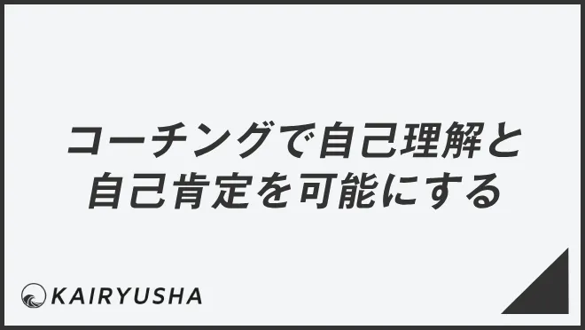 コーチングで自己理解と自己肯定を可能にする