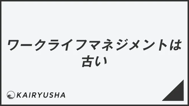 ワークライフマネジメントは古い