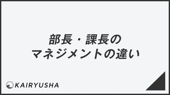 部長・課長のマネジメントの違い