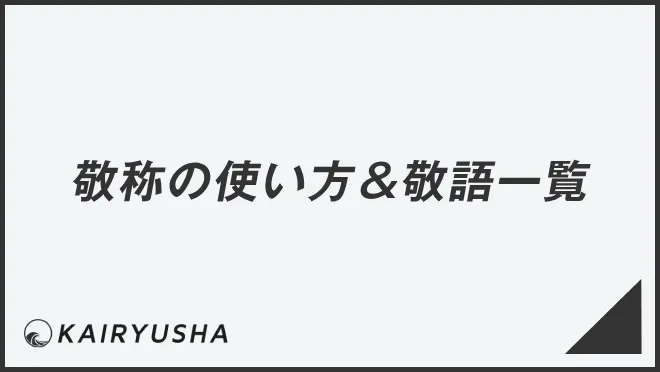 【ビジネスマナー】敬称の使い方&敬語一覧 | WorkUP by KAIRYUSHA – ビジネス学習メディア