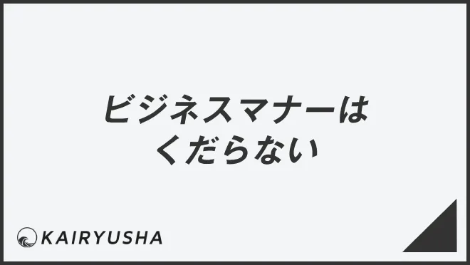 ビジネスマナーはくだらないと言われる理由