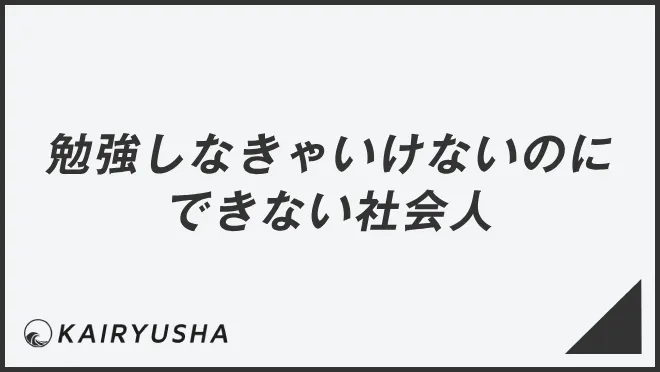 勉強しなきゃいけないのにできない社会人