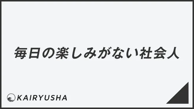 毎日の楽しみがない社会人