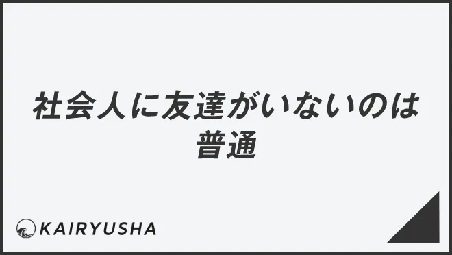 社会人に友達がいないのは普通