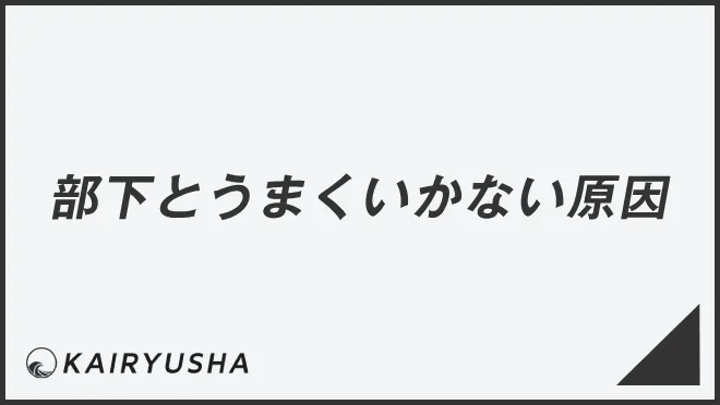 部下とうまくいかない原因