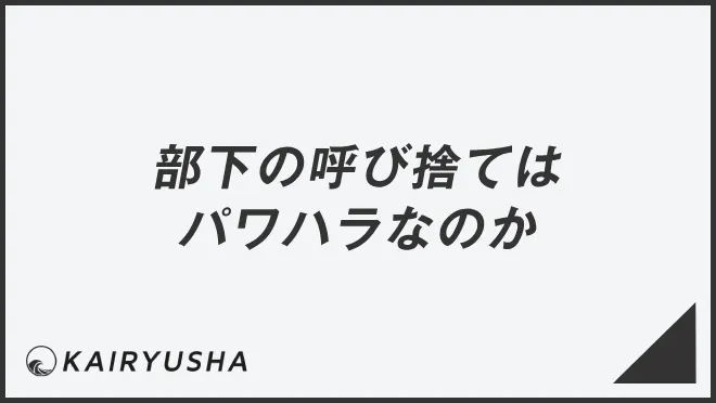 部下の呼び捨てはパワハラなのか