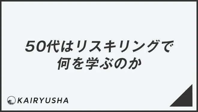50代はリスキリングで何を学ぶのか