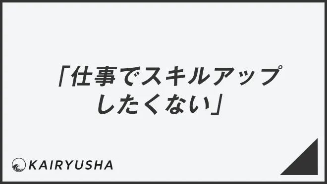 「仕事でスキルアップしたくない」