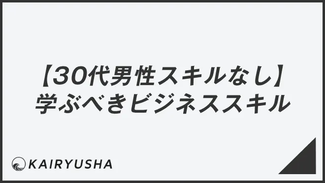 【30代男性スキルなし】学ぶべきビジネススキル