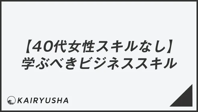【40代女性スキルなし】学ぶべきビジネススキル