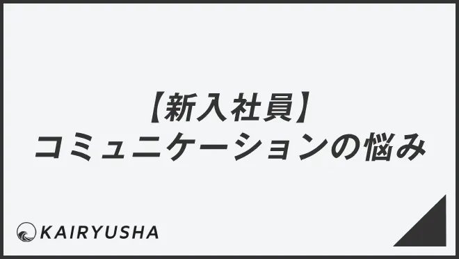【新入社員】コミュニケーションの悩み