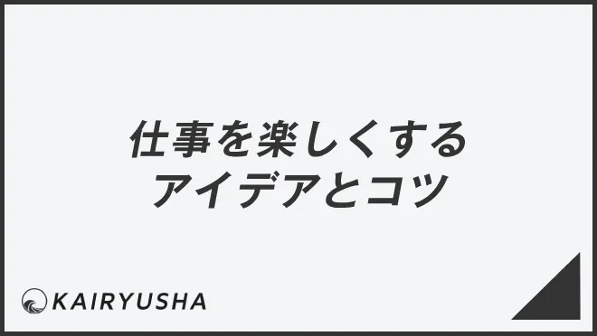 仕事を楽しくするアイデアとコツ