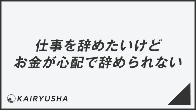 仕事を辞めたいけどお金が心配で辞められない