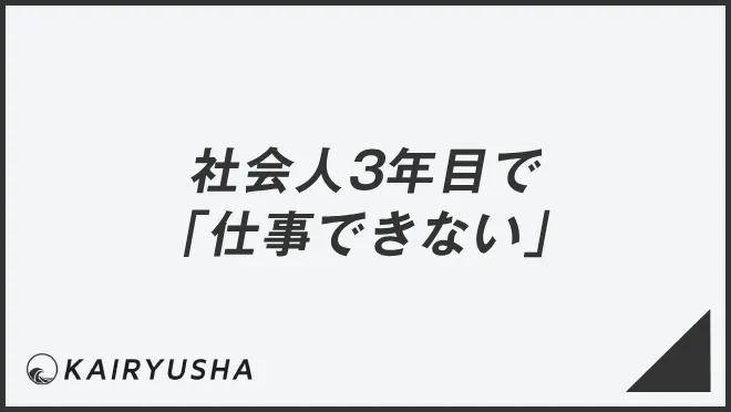 社会人3年目で「仕事できない」