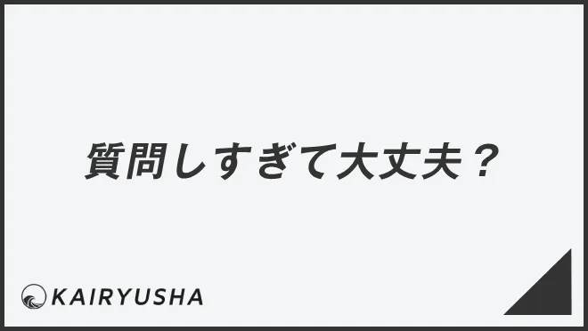 質問しすぎて大丈夫？